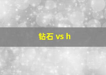 钻石 vs h